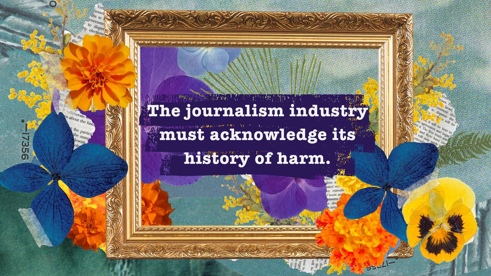 "The journalism industry must acknowledge its history of harm" inside a picture frame surrounded by flowers