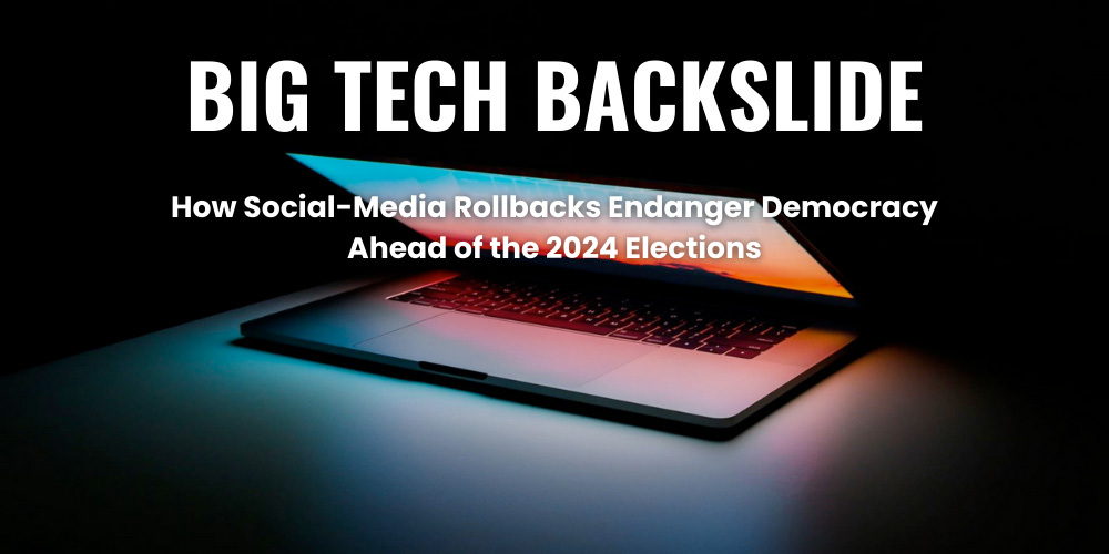 Image of half-open laptop with text above reading "Big Tech Backslide: How Social-Media Rollbacks Endanger Democracy Ahead of the 2024 Elections"