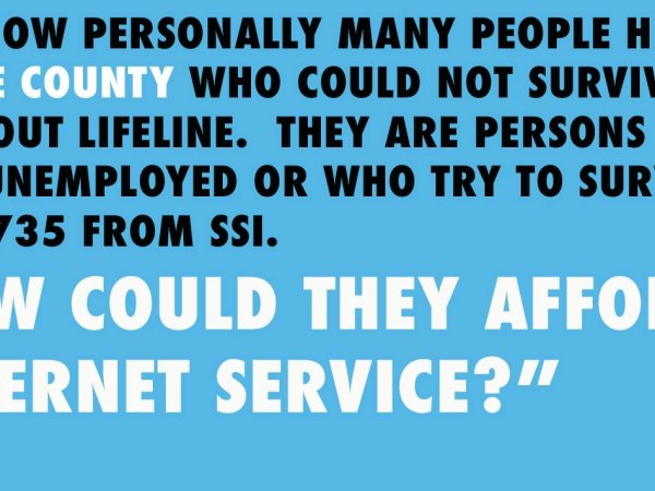 Quote reading "I know personally many people here in Lee County who could not survive without Lifeline. They are persons who are unemployed or who try to survive on $735 from SSI. How could they afford internet service?"