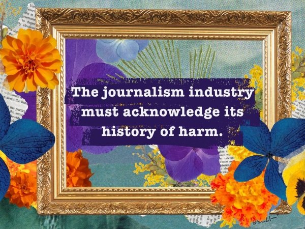 "The journalism industry must acknowledge its history of harm" inside a picture frame surrounded by flowers
