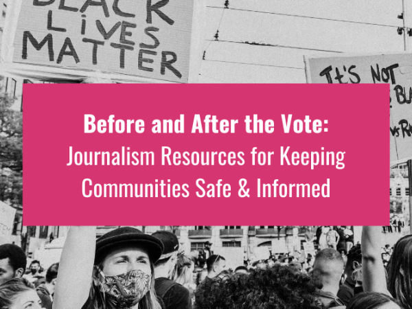 "Before and After the Vote: Journalism Resources for Keeping Communities Safe and Informed"