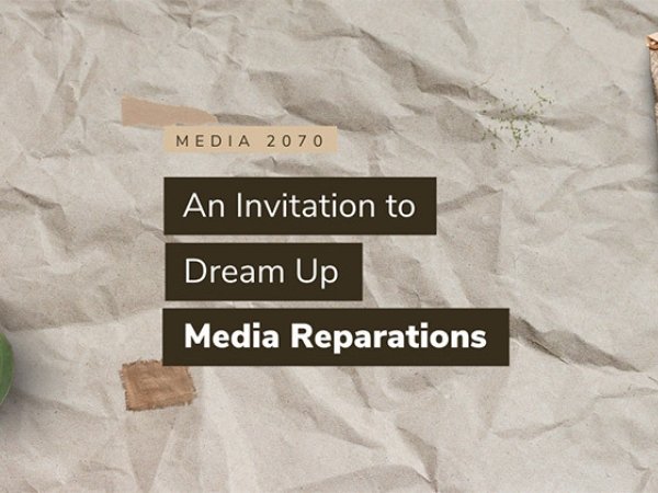 "Media 2070: An Invitation to Dream Up Media Reparations"