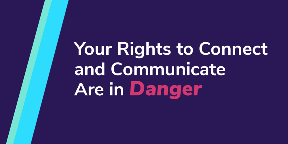 "Your rights to connect and communicate are in danger"