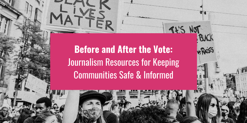 "Before and After the Vote: Journalism Resources for Keeping Communities Safe and Informed"