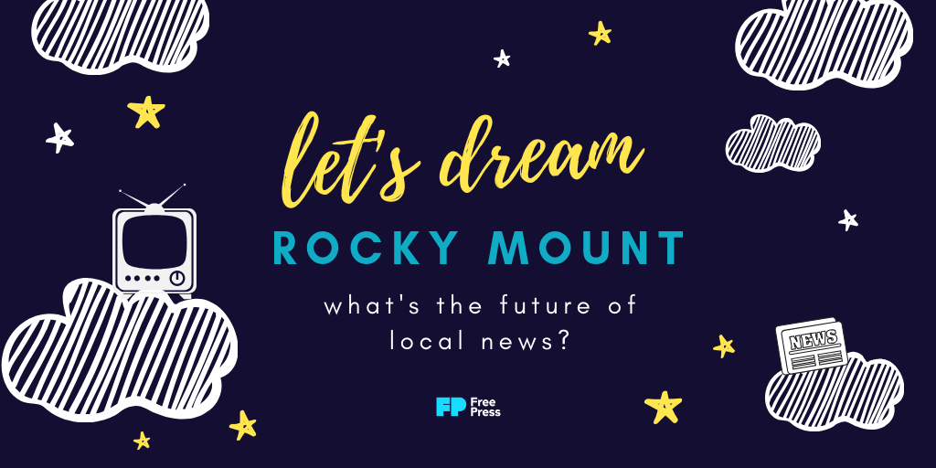 Let's dream, Rocky Mount / What's the future of local news?